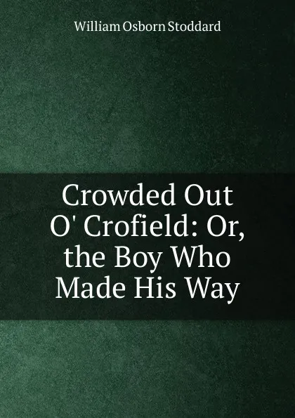 Обложка книги Crowded Out O. Crofield: Or, the Boy Who Made His Way, William Osborn Stoddard