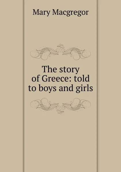 Обложка книги The story of Greece: told to boys and girls, Mary Macgregor