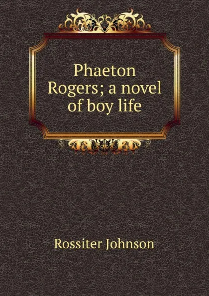 Обложка книги Phaeton Rogers; a novel of boy life, Rossiter Johnson