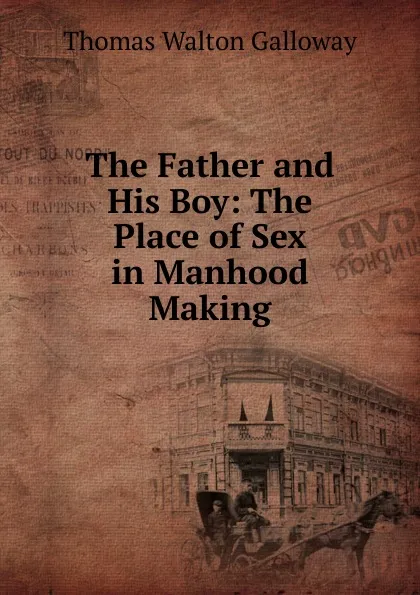 Обложка книги The Father and His Boy: The Place of Sex in Manhood Making, Thomas Walton Galloway