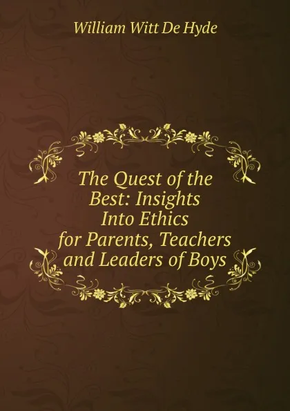 Обложка книги The Quest of the Best: Insights Into Ethics for Parents, Teachers and Leaders of Boys, William Witt De Hyde