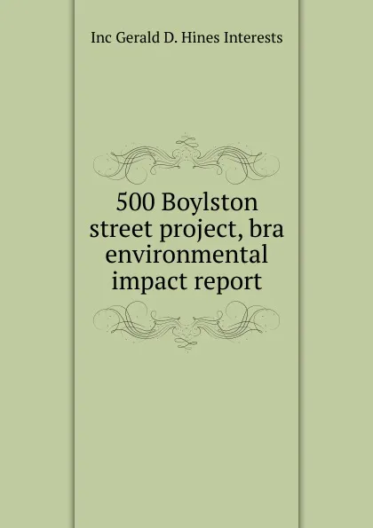 Обложка книги 500 Boylston street project, bra environmental impact report, Inc Gerald D. Hines Interests