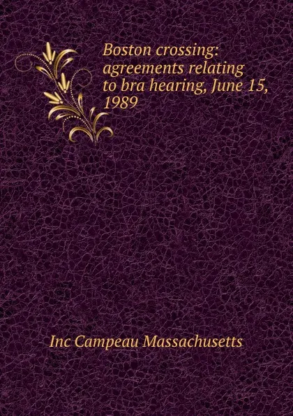 Обложка книги Boston crossing: agreements relating to bra hearing, June 15, 1989, Inc Campeau Massachusetts