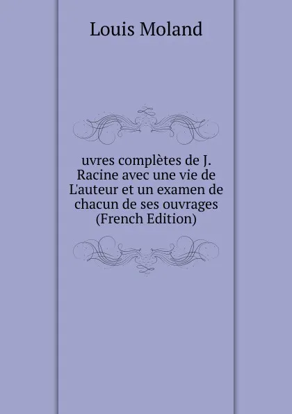 Обложка книги uvres completes de J. Racine avec une vie de L.auteur et un examen de chacun de ses ouvrages (French Edition), Louis Moland