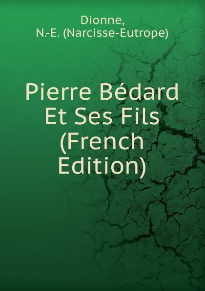 Обложка книги Pierre Bedard Et Ses Fils (French Edition), Dionne, N.-E. (Narcisse-Eutrope)