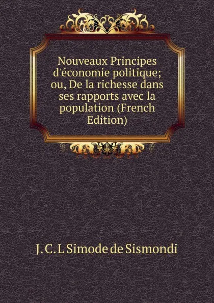 Обложка книги Nouveaux Principes d.economie politique; ou, De la richesse dans ses rapports avec la population (French Edition), J. C. L. Simonde de Sismondi