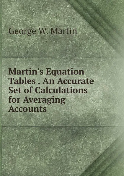 Обложка книги Martin.s Equation Tables . An Accurate Set of Calculations for Averaging Accounts, George W. Martin
