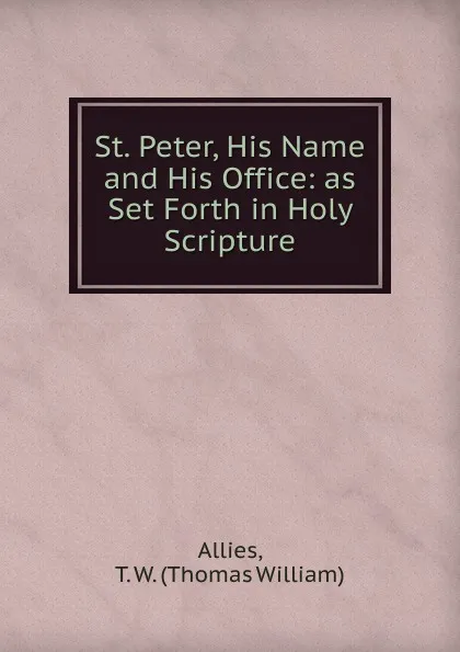 Обложка книги St. Peter, His Name and His Office: as Set Forth in Holy Scripture, Allies, T. W. (Thomas William)