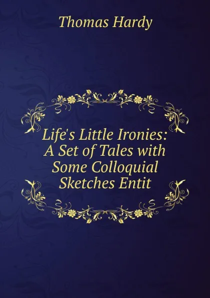 Обложка книги Life.s Little Ironies: A Set of Tales with Some Colloquial Sketches Entit, Hardy Thomas