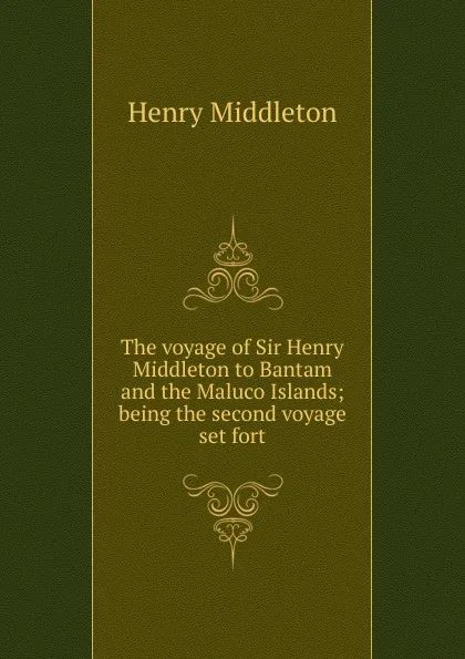 Обложка книги The voyage of Sir Henry Middleton to Bantam and the Maluco Islands; being the second voyage set fort, Henry Middleton