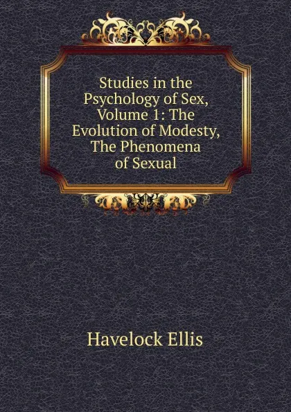 Обложка книги Studies in the Psychology of Sex, Volume 1: The Evolution of Modesty, The Phenomena of Sexual, Ellis Havelock