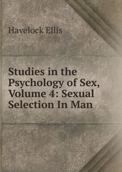 Обложка книги Studies in the Psychology of Sex, Volume 4: Sexual Selection In Man, Ellis Havelock