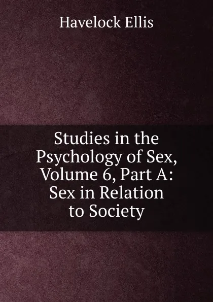 Обложка книги Studies in the Psychology of Sex, Volume 6, Part A: Sex in Relation to Society, Ellis Havelock