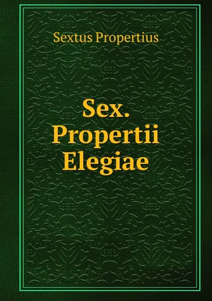 Обложка книги Sex. Propertii Elegiae, Sextus Propertius