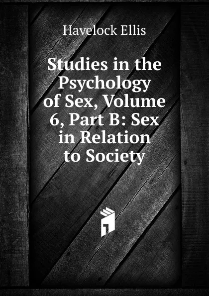 Обложка книги Studies in the Psychology of Sex, Volume 6, Part B: Sex in Relation to Society, Ellis Havelock