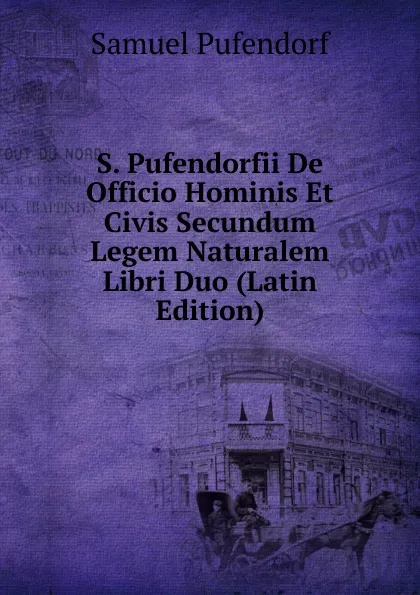 Обложка книги S. Pufendorfii De Officio Hominis Et Civis Secundum Legem Naturalem Libri Duo (Latin Edition), Samuel Pufendorf