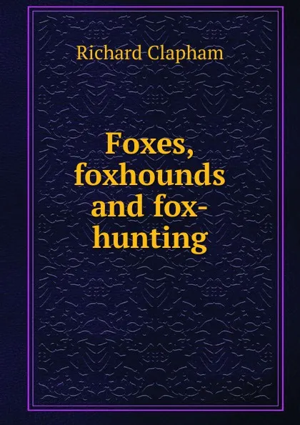 Обложка книги Foxes, foxhounds and fox-hunting, Richard Clapham