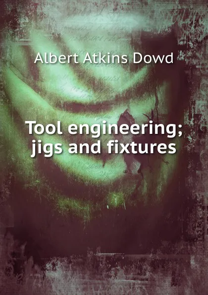 Обложка книги Tool engineering; jigs and fixtures, Albert Atkins Dowd