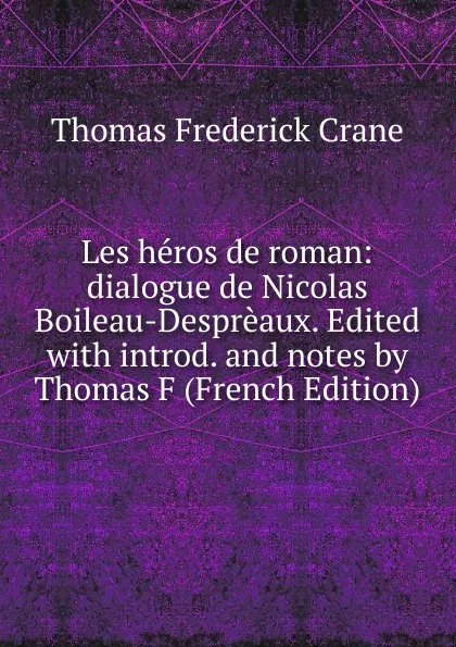 Обложка книги Les heros de roman: dialogue de Nicolas Boileau-Despreaux. Edited with introd. and notes by Thomas F (French Edition), Thomas Frederick Crane