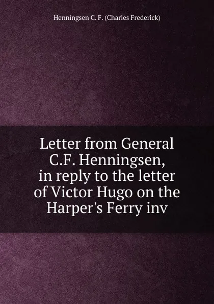 Обложка книги Letter from General C.F. Henningsen, in reply to the letter of Victor Hugo on the Harper.s Ferry inv, Henningsen C. F. (Charles Frederick)