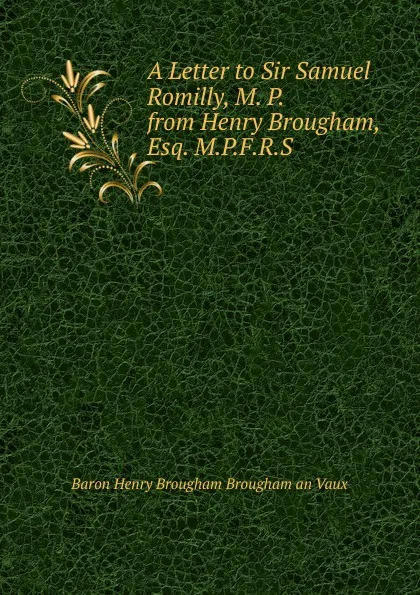 Обложка книги A Letter to Sir Samuel Romilly, M. P. from Henry Brougham, Esq. M.P.F.R.S., Henry Brougham