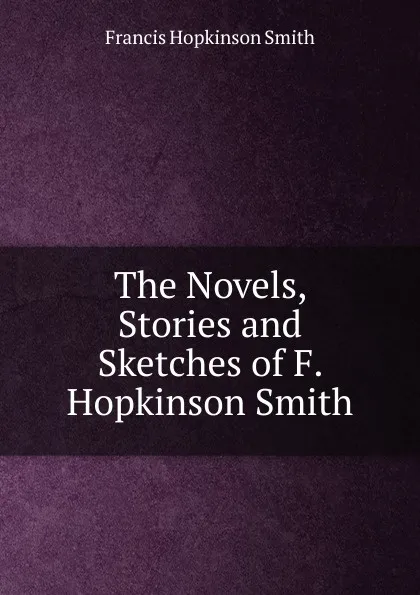 Обложка книги The Novels, Stories and Sketches of F. Hopkinson Smith, Francis Hopkinson Smith