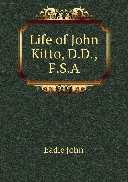 Обложка книги Life of John Kitto, D.D., F.S.A., John Eadie