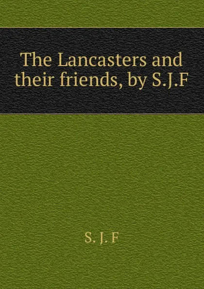 Обложка книги The Lancasters and their friends, by S.J.F., S. J. F