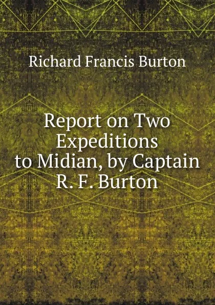 Обложка книги Report on Two Expeditions to Midian, by Captain R. F. Burton, Richard Francis Burton