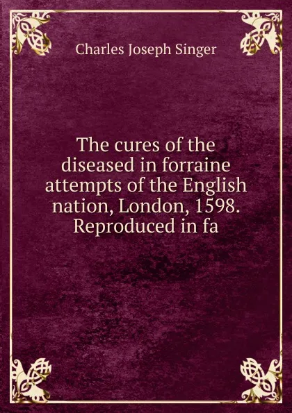 Обложка книги The cures of the diseased in forraine attempts of the English nation, London, 1598. Reproduced in fa, Charles Joseph Singer