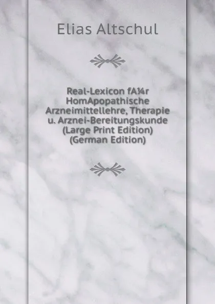 Обложка книги Real-Lexicon fA 1/4 r HomApopathische Arzneimittellehre, Therapie u. Arznei-Bereitungskunde (Large Print Edition) (German Edition), Elias Altschul