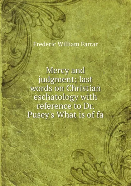 Обложка книги Mercy and judgment: last words on Christian eschatology with reference to Dr. Pusey.s What is of fa, F. W. Farrar