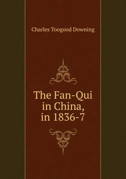 Обложка книги The Fan-Qui in China, in 1836-7, Charles Toogood Downing