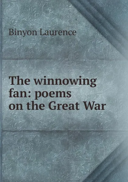 Обложка книги The winnowing fan: poems on the Great War, Laurence Binyon