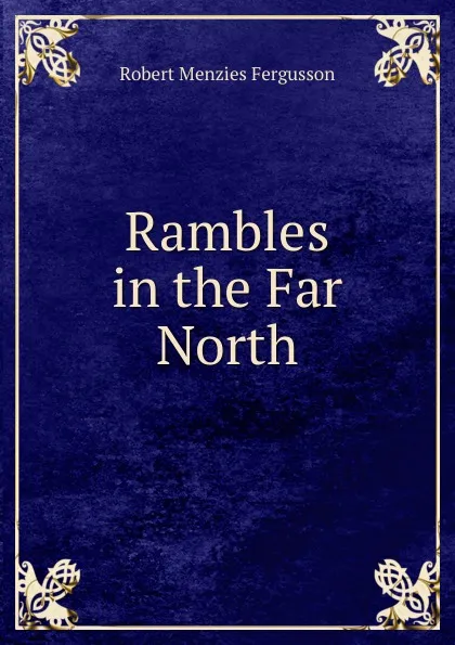 Обложка книги Rambles in the Far North, Robert Menzies Fergusson