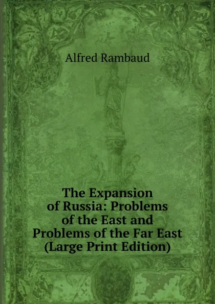 Обложка книги The Expansion of Russia: Problems of the East and Problems of the Far East (Large Print Edition), Alfred Rambaud