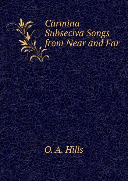 Обложка книги Carmina Subseciva Songs from Near and Far, O.A. Hills