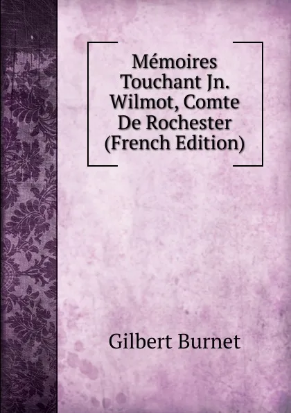 Обложка книги Memoires Touchant Jn. Wilmot, Comte De Rochester (French Edition), Burnet Gilbert