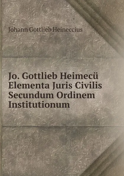 Обложка книги Jo. Gottlieb Heimecu Elementa Juris Civilis Secundum Ordinem Institutionum, Johann Gottlieb Heineccius