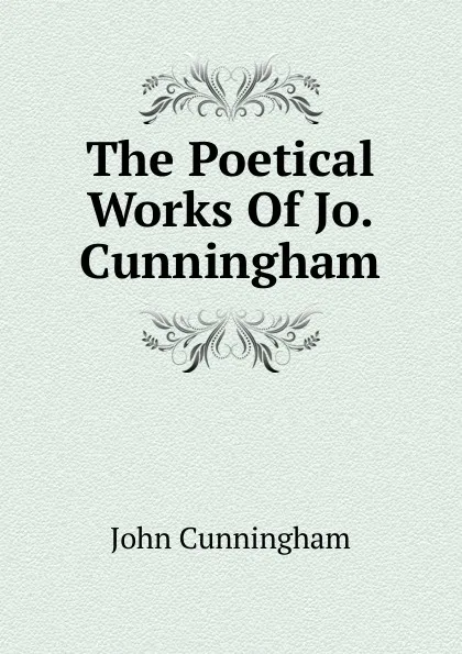 Обложка книги The Poetical Works Of Jo. Cunningham, John Cunningham