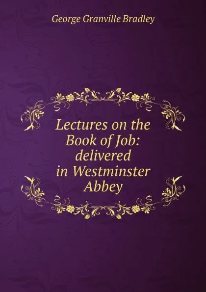 Обложка книги Lectures on the Book of Job: delivered in Westminster Abbey, George Granville Bradley