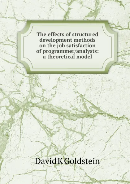 Обложка книги The effects of structured development methods on the job satisfaction of programmer/analysts: a theoretical model, David K Goldstein