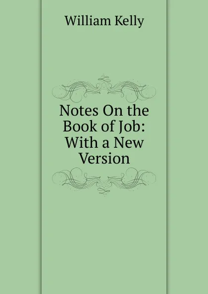 Обложка книги Notes On the Book of Job: With a New Version, Kelly William