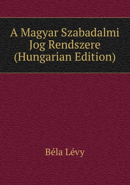 Обложка книги A Magyar Szabadalmi Jog Rendszere (Hungarian Edition), Béla Lévy