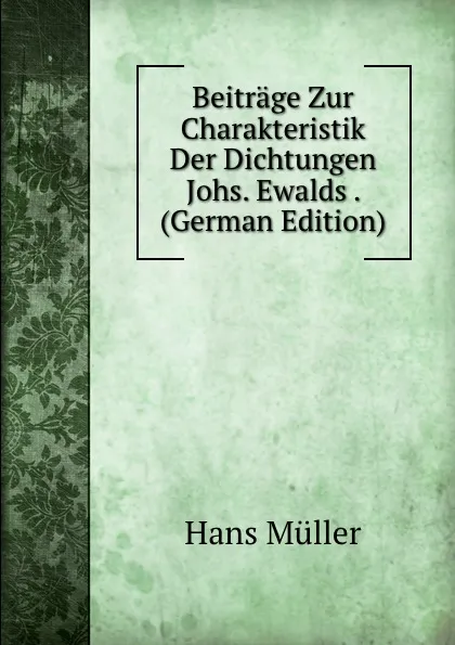 Обложка книги Beitrage Zur Charakteristik Der Dichtungen Johs. Ewalds . (German Edition), Hans Müller