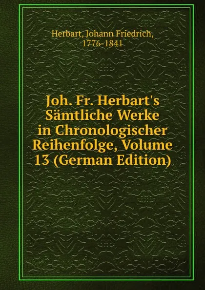 Обложка книги Joh. Fr. Herbart.s Samtliche Werke in Chronologischer Reihenfolge, Volume 13 (German Edition), Herbart Johann Friedrich