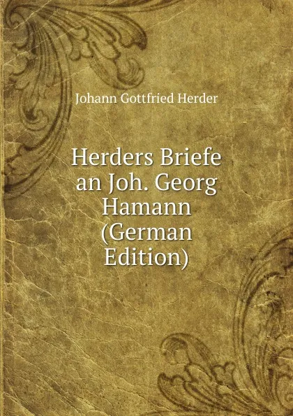 Обложка книги Herders Briefe an Joh. Georg Hamann (German Edition), Herder Johann Gottfried