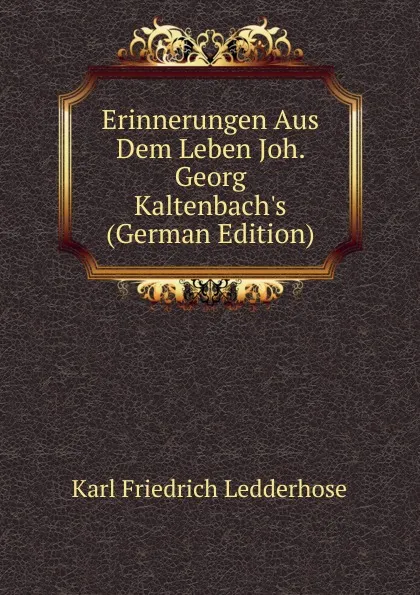 Обложка книги Erinnerungen Aus Dem Leben Joh. Georg Kaltenbach.s (German Edition), Karl Friedrich Ledderhose