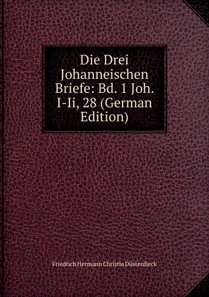 Обложка книги Die Drei Johanneischen Briefe: Bd. 1 Joh. I-Ii, 28 (German Edition), Friedrich Hermann Christia Düsterdieck