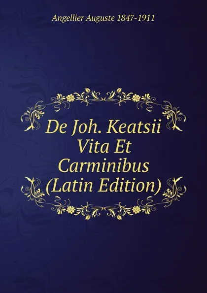 Обложка книги De Joh. Keatsii Vita Et Carminibus (Latin Edition), Angellier Auguste 1847-1911